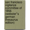 San Francisco Vigilance Committee of 1856 (Webster''s German Thesaurus Edition) door Inc. Icon Group International