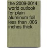 The 2009-2014 World Outlook for Plain Aluminum Foil Less Than .006 Inches Thick by Inc. Icon Group International