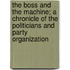 The Boss and the Machine; a chronicle of the politicians and party organization
