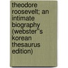 Theodore Roosevelt; An Intimate Biography (Webster''s Korean Thesaurus Edition) door Inc. Icon Group International