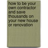 How to Be Your Own Contractor and Save Thousands on Your New House Or Renovation by Tanya R. Davis