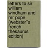 Letters to Sir William Windham and Mr Pope (Webster''s French Thesaurus Edition) by Inc. Icon Group International