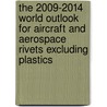 The 2009-2014 World Outlook for Aircraft and Aerospace Rivets Excluding Plastics door Inc. Icon Group International