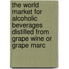 The World Market For Alcoholic Beverages Distilled From Grape Wine Or Grape Marc door Inc. Icon Group International