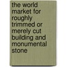 The World Market For Roughly Trimmed Or Merely Cut Building And Monumental Stone door Inc. Icon Group International