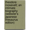 Theodore Roosevelt; An Intimate Biography (Webster's Japanese Thesaurus Edition) door Inc. Icon Group International