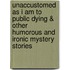 Unaccustomed as I am to Public Dying & Other Humorous and Ironic Mystery Stories