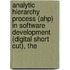 Analytic Hierarchy Process (ahp) In Software Development (digital Short Cut), The