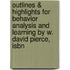 Outlines & Highlights For Behavior Analysis And Learning By W. David Pierce, Isbn