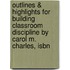 Outlines & Highlights For Building Classroom Discipline By Carol M. Charles, Isbn