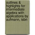 Outlines & Highlights For Intermediate Algebra With Applications By Aufmann, Isbn