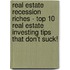 Real Estate Recession Riches - Top 10 Real Estate Investing Tips That Don't Suck!