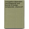 Conjugation-Dependent Carcinogenicity and Toxicity of Foreign Compounds, Volume 27 door J. Thomas. August