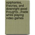 Epiphanies, Theories, And Downright Good Thoughts...Made While Playing Video Games