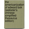 The Americanization Of Edward Bok (Webster's Chinese Simplified Thesaurus Edition) by Inc. Icon Group International