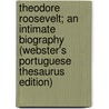 Theodore Roosevelt; An Intimate Biography (Webster's Portuguese Thesaurus Edition) door Inc. Icon Group International