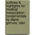 Outlines & Highlights For Medical Transcription Fundamentals By Diane Gilmore, Isbn