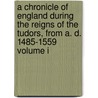 A Chronicle of England During the Reigns of the Tudors, From A. D. 1485-1559 Volume I door Charles Wriothesley