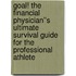 Goal! The Financial Physician''s Ultimate Survival Guide For The Professional Athlete