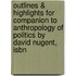 Outlines & Highlights For Companion To Anthropology Of Politics By David Nugent, Isbn