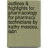 Outlines & Highlights For Pharmacology For Pharmacy Technicians By Kathy Moscou, Isbn