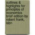 Outlines & Highlights For Principles Of Economics Brief Edition By Robert Frank, Isbn
