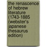 The Renascence Of Hebrew Literature (1743-1885 (Webster's Japanese Thesaurus Edition) door Inc. Icon Group International
