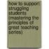 How to Support Struggling Students (Mastering the Principles of Great Teaching series)