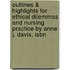 Outlines & Highlights For Ethical Dilemmas And Nursing Practice By Anne J. Davis, Isbn