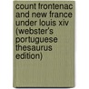 Count Frontenac And New France Under Louis Xiv (Webster's Portuguese Thesaurus Edition) by Inc. Icon Group International