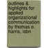 Outlines & Highlights For Applied Organizational Communication By Thomas E. Harris, Isbn