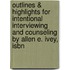 Outlines & Highlights For Intentional Interviewing And Counseling By Allen E. Ivey, Isbn
