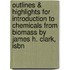 Outlines & Highlights For Introduction To Chemicals From Biomass By James H. Clark, Isbn