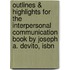 Outlines & Highlights For The Interpersonal Communication Book By Joseph A. Devito, Isbn