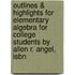 Outlines & Highlights For Elementary Algebra For College Students By Allen R. Angel, Isbn