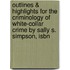 Outlines & Highlights For The Criminology Of White-Collar Crime By Sally S. Simpson, Isbn