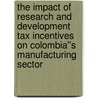 The Impact of Research and Development Tax Incentives on Colombia''s Manufacturing Sector by Valerie Mercer-Blackman