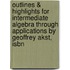 Outlines & Highlights For Intermediate Algebra Through Applications By Geoffrey Akst, Isbn