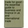Trade For Good - The Essential Guide To Business And Finance In Uk And International Trade door Kevin Shakespeare