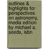 Outlines & Highlights For Perspectives On Astronomy, Media Edition By Michael A. Seeds, Isbn
