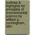 Outlines & Highlights For Principles Of Environmental Science By William P. Cunningham, Isbn