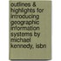Outlines & Highlights For Introducing Geographic Information Systems By Michael Kennedy, Isbn