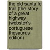 The Old Santa Fe Trail (The Story Of A Great Highway (Webster's Portuguese Thesaurus Edition) door Inc. Icon Group International
