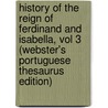 History Of The Reign Of Ferdinand And Isabella, Vol 3 (Webster's Portuguese Thesaurus Edition) door Inc. Icon Group International