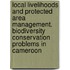 Local Livelihoods and Protected Area Management. Biodiversity Conservation Problems in Cameroon