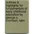 Outlines & Highlights For Fundamentals Of Early Childhood Education By George S. Morrison, Isbn