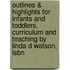 Outlines & Highlights For Infants And Toddlers, Curriculum And Teaching By Linda D Watson, Isbn