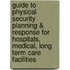 Guide to Physical Security Planning & Response For Hospitals, Medical, Long Term Care Facilities