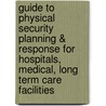 Guide to Physical Security Planning & Response For Hospitals, Medical, Long Term Care Facilities door Mary Russell
