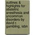Outlines & Highlights For Obstetric Anesthesia And Uncommon Disorders By David R. Gambling, Isbn